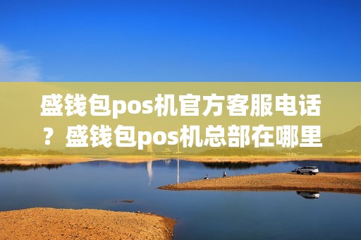 盛钱包pos机官方客服电话？盛钱包pos机总部在哪里