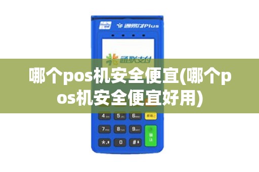 哪个pos机安全便宜(哪个pos机安全便宜好用)