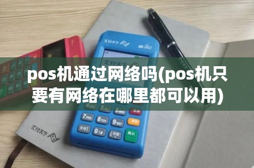 pos机通过网络吗(pos机只要有网络在哪里都可以用)