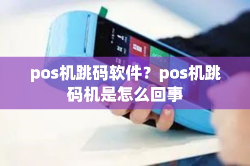 pos机跳码软件？pos机跳码机是怎么回事