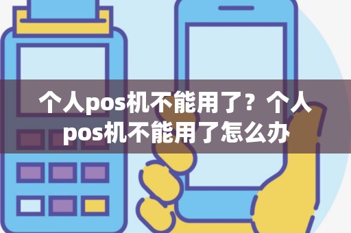 个人pos机不能用了？个人pos机不能用了怎么办