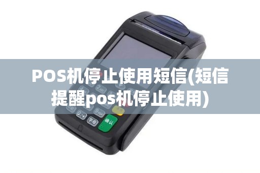 POS机停止使用短信(短信提醒pos机停止使用)