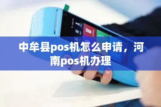 中牟县pos机怎么申请，河南pos机办理