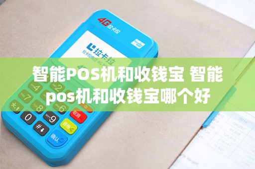 智能POS机和收钱宝 智能pos机和收钱宝哪个好