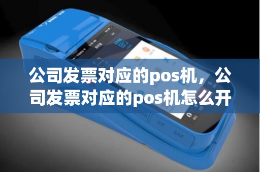 公司发票对应的pos机，公司发票对应的pos机怎么开