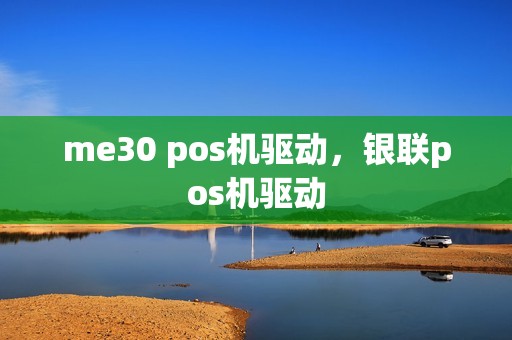 me30 pos机驱动，银联pos机驱动