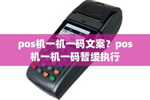 pos机一机一码文案？pos机一机一码暂缓执行