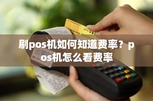 刷pos机如何知道费率？pos机怎么看费率