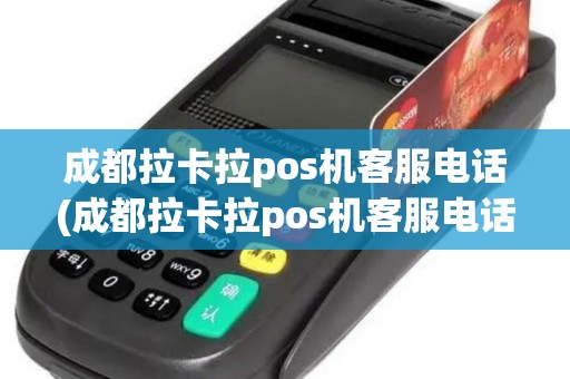 成都拉卡拉pos机客服电话(成都拉卡拉pos机客服电话是多少)