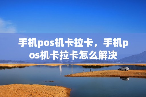 手机pos机卡拉卡，手机pos机卡拉卡怎么解决