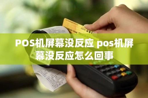 POS机屏幕没反应 pos机屏幕没反应怎么回事