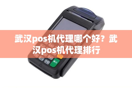 武汉pos机代理哪个好？武汉pos机代理排行