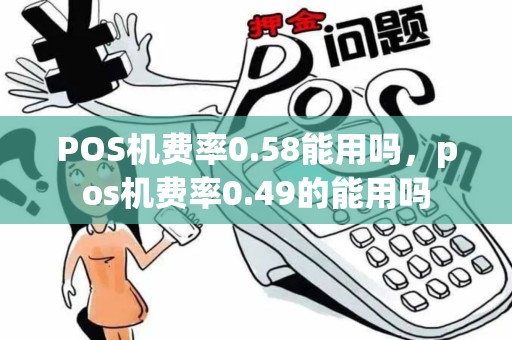 POS机费率0.58能用吗，pos机费率0.49的能用吗