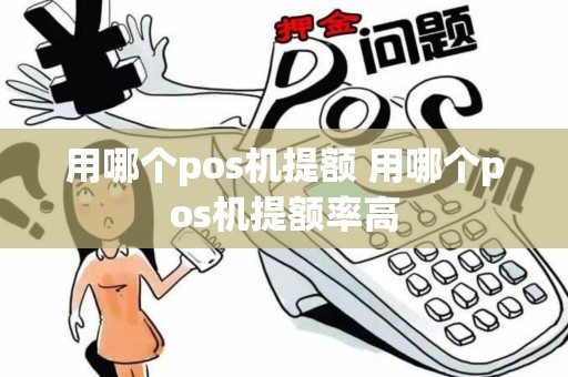 用哪个pos机提额 用哪个pos机提额率高