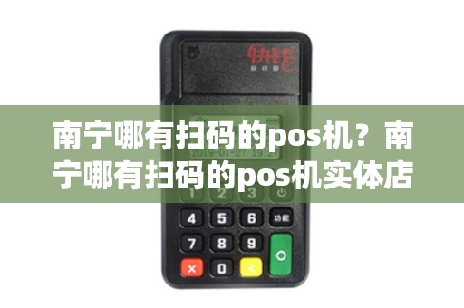 南宁哪有扫码的pos机？南宁哪有扫码的pos机实体店