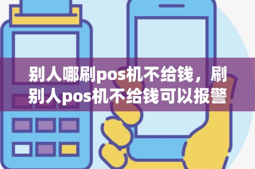 别人哪刷pos机不给钱，刷别人pos机不给钱可以报警吗