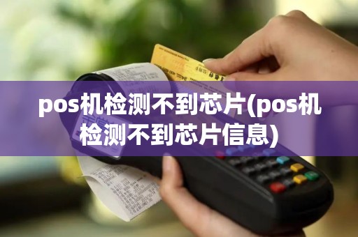 pos机检测不到芯片(pos机检测不到芯片信息)