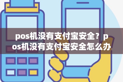 pos机没有支付宝安全？pos机没有支付宝安全怎么办