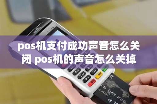 pos机支付成功声音怎么关闭 pos机的声音怎么关掉
