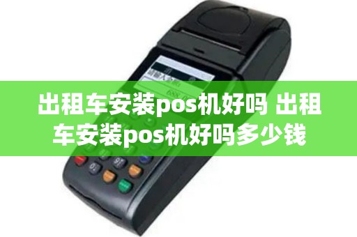 出租车安装pos机好吗 出租车安装pos机好吗多少钱