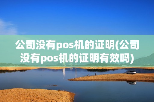 公司没有pos机的证明(公司没有pos机的证明有效吗)