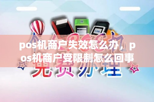 pos机商户失效怎么办，pos机商户受限制怎么回事