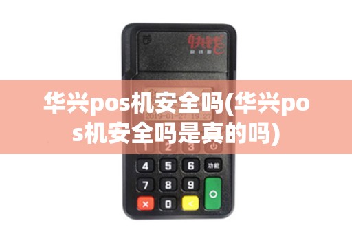 华兴pos机安全吗(华兴pos机安全吗是真的吗)