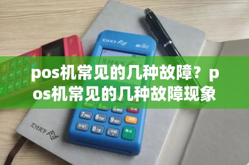 pos机常见的几种故障？pos机常见的几种故障现象