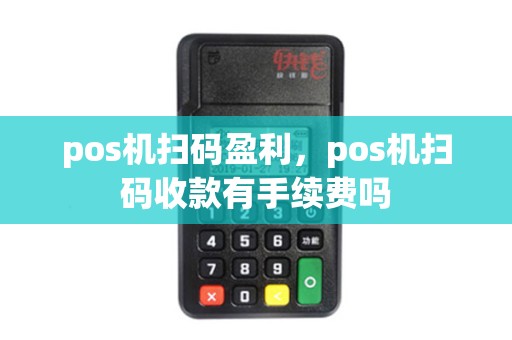 pos机扫码盈利，pos机扫码收款有手续费吗