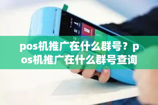 pos机推广在什么群号？pos机推广在什么群号查询