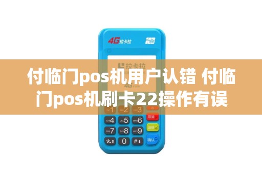 付临门pos机用户认错 付临门pos机刷卡22操作有误