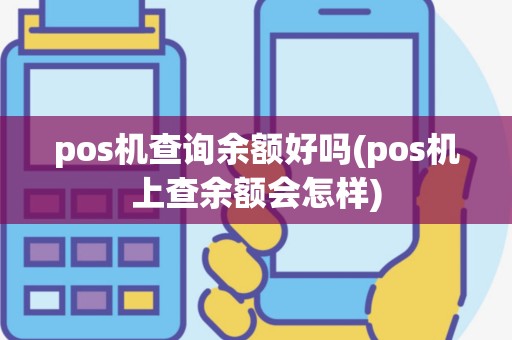 pos机查询余额好吗(pos机上查余额会怎样)
