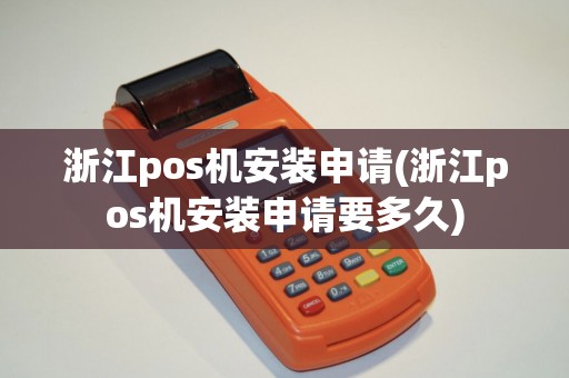浙江pos机安装申请(浙江pos机安装申请要多久)