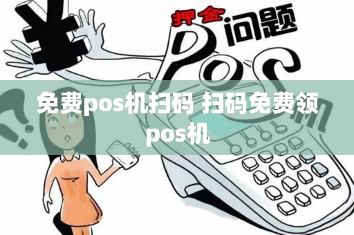 免费pos机扫码 扫码免费领pos机