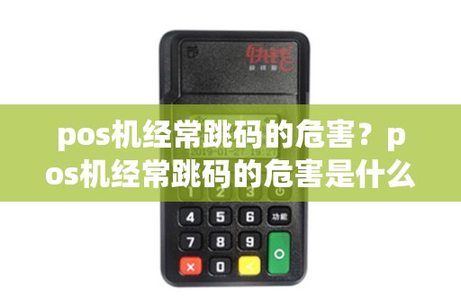 pos机经常跳码的危害？pos机经常跳码的危害是什么