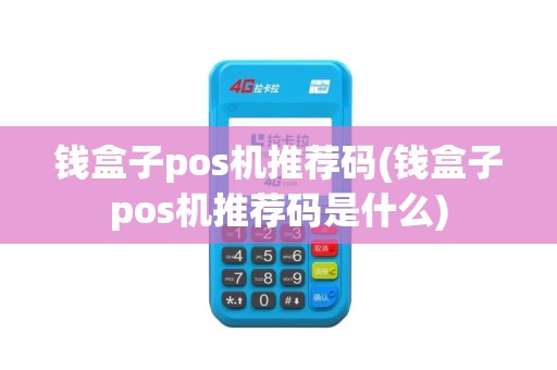 钱盒子pos机推荐码(钱盒子pos机推荐码是什么)