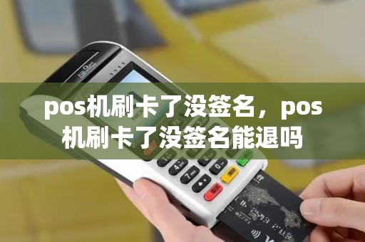 pos机刷卡了没签名，pos机刷卡了没签名能退吗