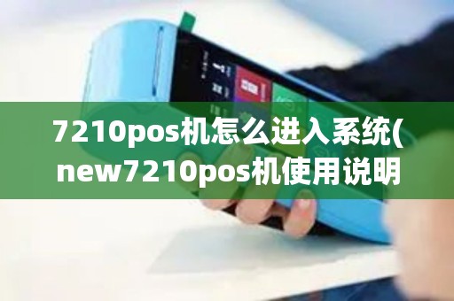 7210pos机怎么进入系统(new7210pos机使用说明)