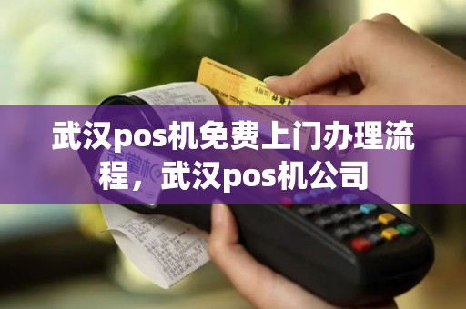武汉pos机免费上门办理流程，武汉pos机公司