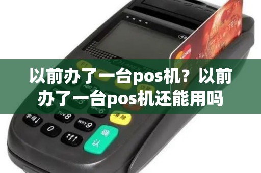 以前办了一台pos机？以前办了一台pos机还能用吗