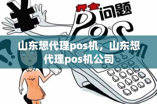山东想代理pos机，山东想代理pos机公司