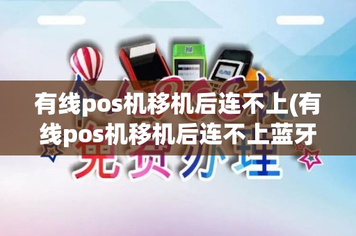 有线pos机移机后连不上(有线pos机移机后连不上蓝牙)