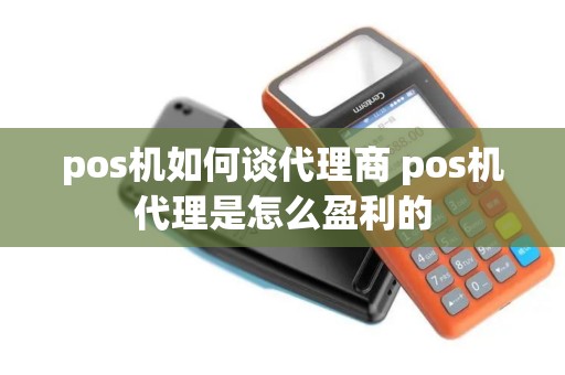 pos机如何谈代理商 pos机代理是怎么盈利的
