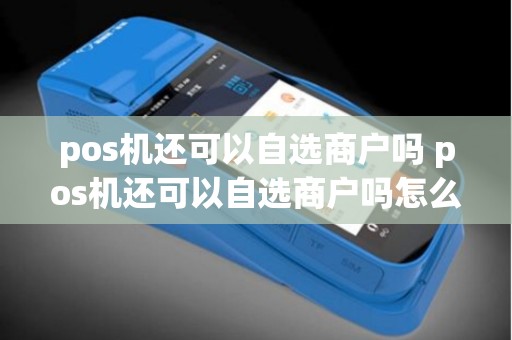 pos机还可以自选商户吗 pos机还可以自选商户吗怎么操作