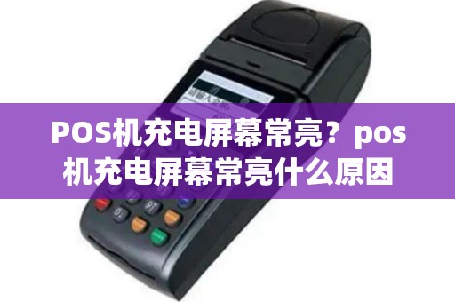 POS机充电屏幕常亮？pos机充电屏幕常亮什么原因