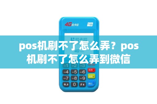 pos机刷不了怎么弄？pos机刷不了怎么弄到微信