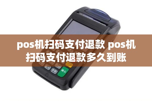 pos机扫码支付退款 pos机扫码支付退款多久到账