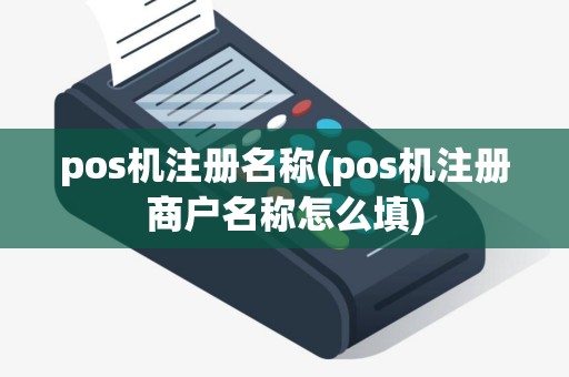 pos机注册名称(pos机注册商户名称怎么填)