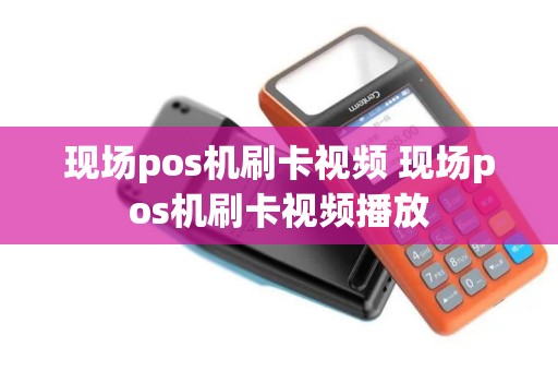 现场pos机刷卡视频 现场pos机刷卡视频播放