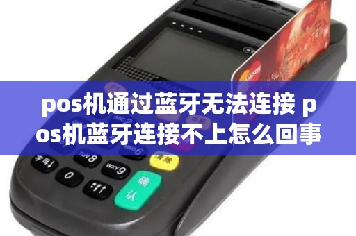 pos机通过蓝牙无法连接 pos机蓝牙连接不上怎么回事